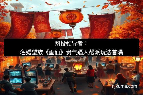 网投领导者：名媛望族《画仙》贵气逼人帮派玩法首曝