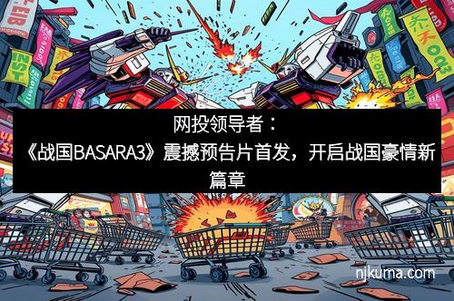 网投领导者：《战国BASARA3》震撼预告片首发，开启战国豪情新篇章