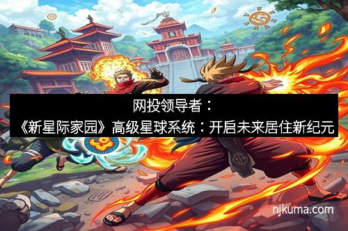 网投领导者：《新星际家园》高级星球系统：开启未来居住新纪元