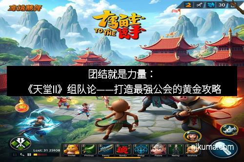 团结就是力量：《天堂II》组队论——打造最强公会的黄金攻略