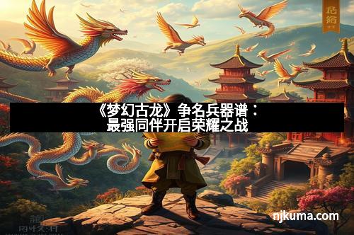 《梦幻古龙》争名兵器谱：最强同伴开启荣耀之战